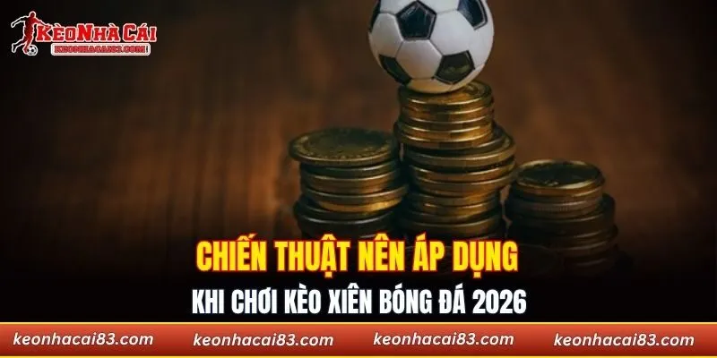 Chiến thuật nên áp dụng khi chơi kèo xiên bóng đá 2026