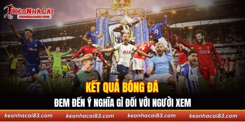 Kết quả bóng đá đem đến ý nghĩa gì đối với người xem